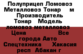 Полуприцеп Ломовоз/Металловоз Тонар 65 м3 › Производитель ­ Тонар › Модель ­ ломовоз-металловоз › Цена ­ 1 800 000 - Все города Авто » Спецтехника   . Хакасия респ.,Абакан г.